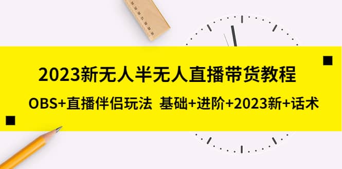 2023新无人半无人直播带货教程，OBS+直播伴侣玩法 基础+进阶+2023新+话术网赚项目-副业赚钱-互联网创业-资源整合南风学院