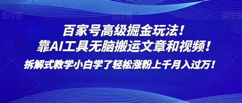 百家号高级掘金玩法！靠AI无脑搬运文章和视频！小白学了轻松涨粉上千月入过万！网赚项目-副业赚钱-互联网创业-资源整合南风学院