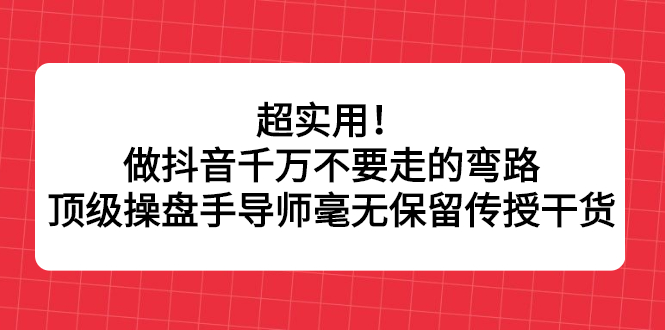 超实用！做抖音千万不要走的弯路，顶级操盘手导师毫无保留传授干货网赚项目-副业赚钱-互联网创业-资源整合南风学院