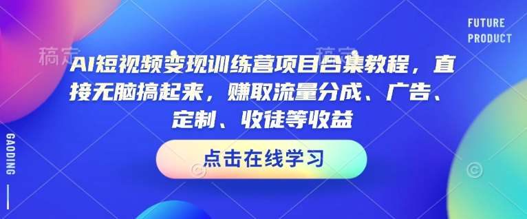 AI短视频变现训练营项目合集教程，直接无脑搞起来，赚取流量分成、广告、定制、收徒等收益网赚项目-副业赚钱-互联网创业-资源整合南风学院
