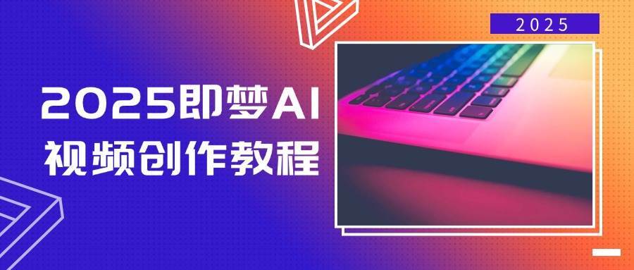 2025即梦AI视频创作教程，从零开始学做视频，文字图片生成视频轻松创作网赚项目-副业赚钱-互联网创业-资源整合南风学院