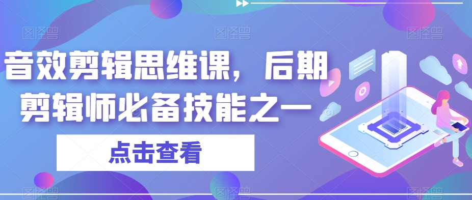 音效剪辑思维课，后期剪辑师必备技能之一网赚项目-副业赚钱-互联网创业-资源整合南风学院
