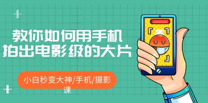 教你如何用手机拍出电影级的大片，小白秒变大神/手机/摄影课网赚项目-副业赚钱-互联网创业-资源整合南风学院