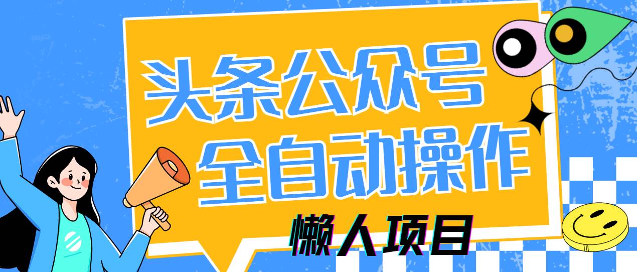 （14454期）懒人项目，多平台操作全自动运行，头条，公众号，下班实操5分钟日入500+网赚项目-副业赚钱-互联网创业-资源整合南风学院