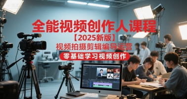 全能视频创作人课程【2025新版】视频拍摄剪辑编导运营，零基础学习视频创作网赚项目-副业赚钱-互联网创业-资源整合南风学院