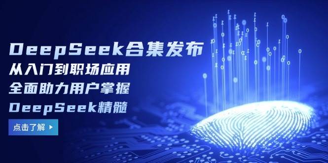 （14281期）DeepSeek合集发布，从入门到职场应用，全面助力用户掌握DeepSeek精髓网赚项目-副业赚钱-互联网创业-资源整合南风学院
