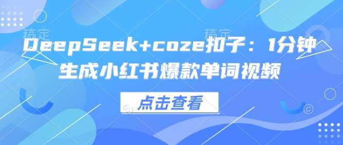 DeepSeek+coze扣子：1分钟生成小红书爆款单词视频网赚项目-副业赚钱-互联网创业-资源整合南风学院