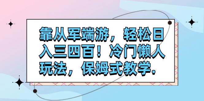 （7675期）靠从军端游，轻松日入三四百！冷门懒人玩法，保姆式教学.网赚项目-副业赚钱-互联网创业-资源整合南风学院
