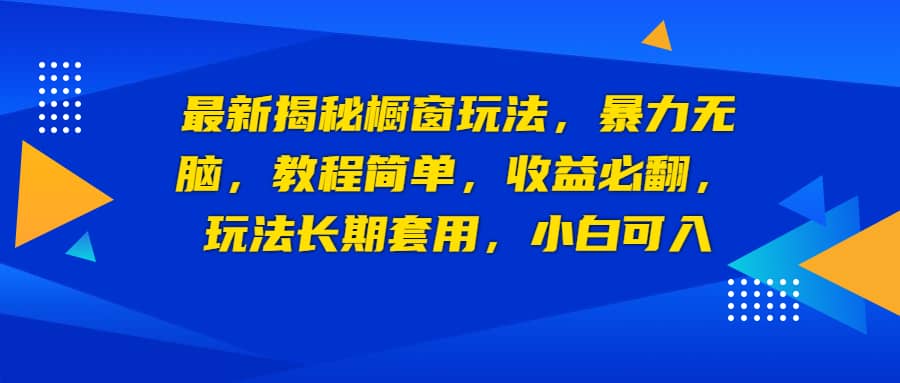 最新揭秘橱窗玩法，暴力无脑，收益必翻，玩法长期套用，小白可入网赚项目-副业赚钱-互联网创业-资源整合南风学院