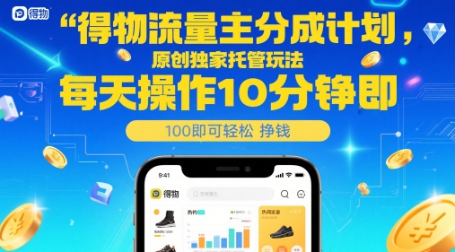 得物流量主分成计划，原创独家托管玩法，每天操作10分钟即可轻松挣米【揭秘】网赚项目-副业赚钱-互联网创业-资源整合南风学院