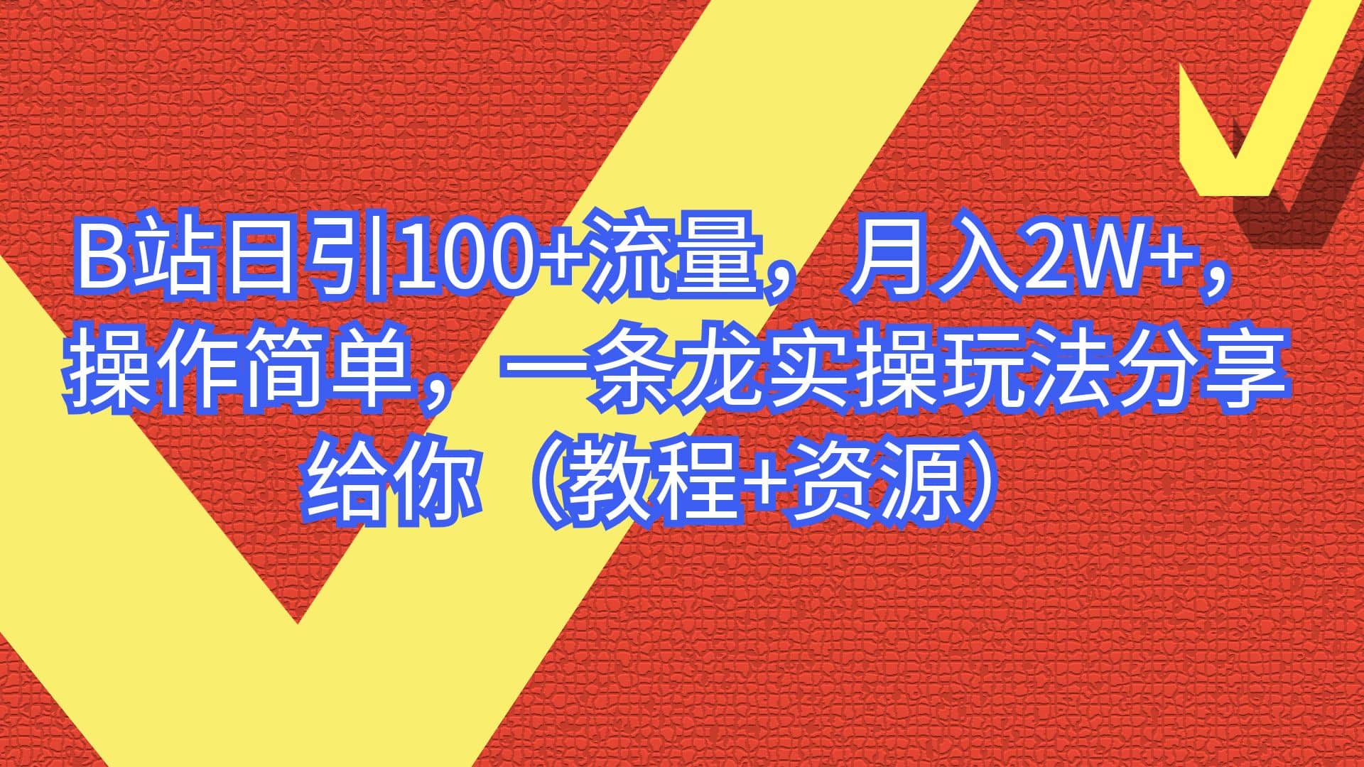 B站日引100+流量，月入2W+，操作简单，一条龙实操玩法分享给你（教程+资源）网赚项目-副业赚钱-互联网创业-资源整合南风学院