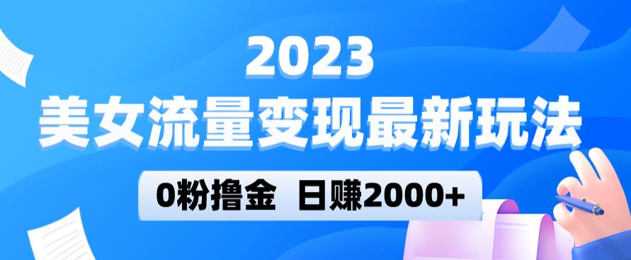 2023美女流量变现最新玩法，0粉撸金，日赚2000+，实测日引流300+网赚项目-副业赚钱-互联网创业-资源整合南风学院
