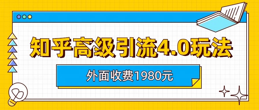 知乎高级引流4.0玩法(外面收费1980元)网赚项目-副业赚钱-互联网创业-资源整合南风学院
