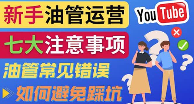 YouTube运营中新手必须注意的7大事项：如何成功运营一个Youtube频道网赚项目-副业赚钱-互联网创业-资源整合南风学院