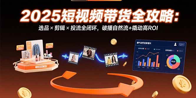（15513期）2025短视频带货全攻略：选品×剪辑×投流全闭环，破播自然流+撬动高ROI网赚项目-副业赚钱-互联网创业-资源整合南风学院
