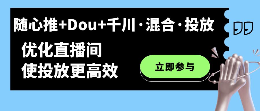 随心推+Dou+千川·混合·投放新玩法，优化直播间使投放更高效网赚项目-副业赚钱-互联网创业-资源整合南风学院
