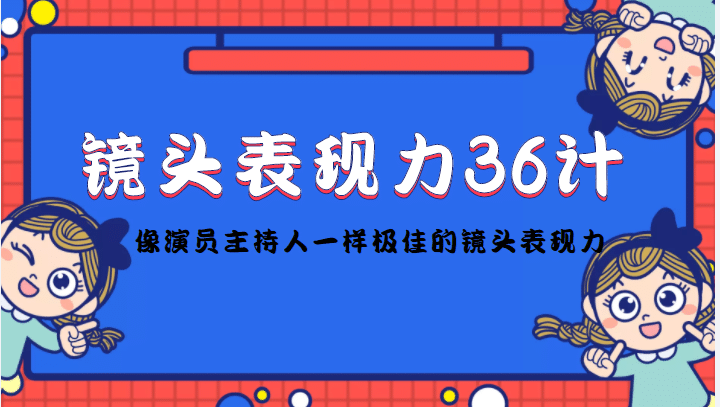 镜头表现力36计，做到像演员主持人这些职业的人一样，拥有极佳的镜头表现力网赚项目-副业赚钱-互联网创业-资源整合南风学院