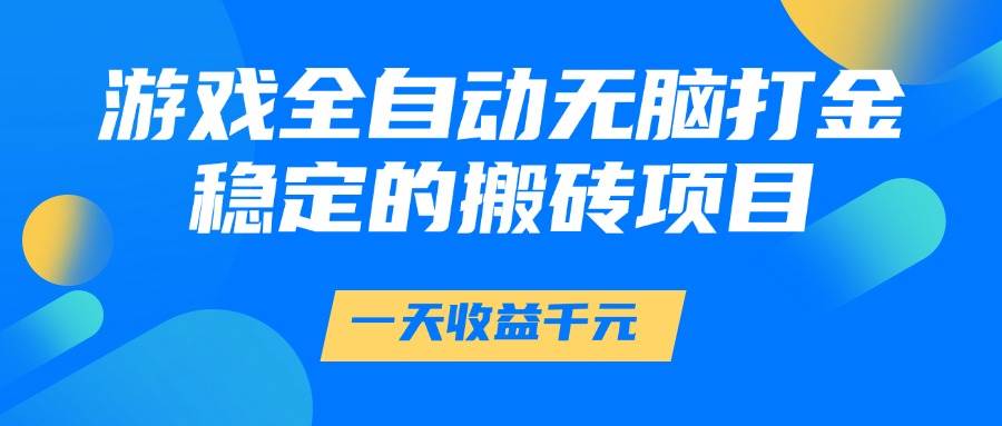 (14971期)游戏全自动无脑打金,一天收益1000+,稳定的搬砖项目网赚项目-副业赚钱-互联网创业-资源整合南风学院