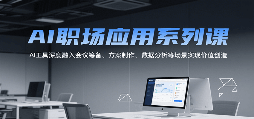 AI职场应用系列课，AI工具深度融入会议筹备、方案制作、数据分析等场景实现价值创造网赚项目-副业赚钱-互联网创业-资源整合南风学院