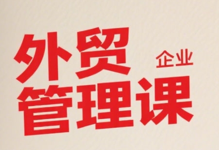 中小外贸企业管理课，系统性强，直击痛点，助企业全面提升管理智慧网赚项目-副业赚钱-互联网创业-资源整合南风学院