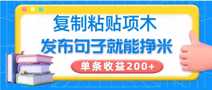 复制粘贴小项目,发布句子就能赚米,单条收益200+网赚项目-副业赚钱-互联网创业-资源整合南风学院