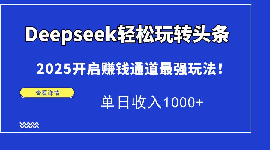 （15084期）Deepseek轻松玩转头条，2025开启赚钱通道最强玩法！单日收入1000+网赚项目-副业赚钱-互联网创业-资源整合南风学院