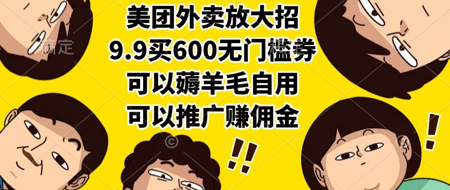 （15352期）美团外卖放大招，9.9买600无门槛券，可以薅羊毛自用，可以推广赚佣金网赚项目-副业赚钱-互联网创业-资源整合南风学院