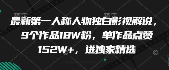 最新第一人称人物独白影视解说，9个作品18W粉，单作品点赞152W+，进独家精选网赚项目-副业赚钱-互联网创业-资源整合南风学院