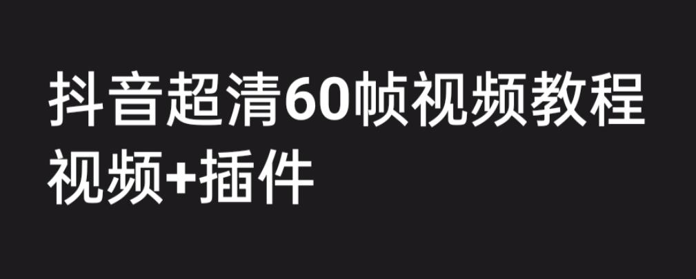 外面收费2300的抖音高清60帧视频教程，保证你能学会如何制作视频（教程+插件）网赚项目-副业赚钱-互联网创业-资源整合南风学院