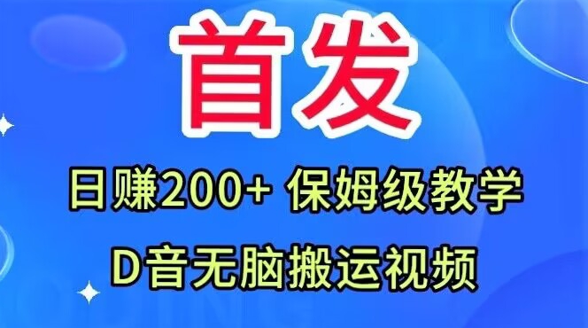 首发,抖音无脑搬运视频,日赚200+保姆级教学【揭秘】网赚项目-副业赚钱-互联网创业-资源整合南风学院