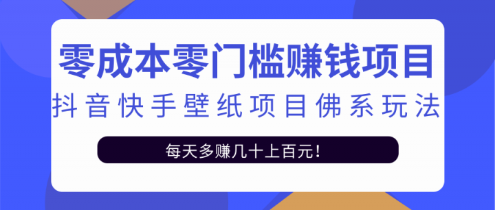 零成本零门槛赚钱项目：抖音快手壁纸项目佛系玩法，一天变现500+【视频教程】网赚项目-副业赚钱-互联网创业-资源整合南风学院