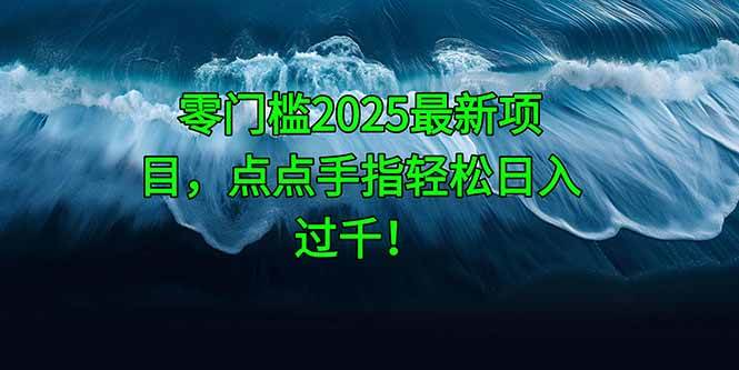 (14744期)零门槛2025最新项目,点点手指轻松日入过千!网赚项目-副业赚钱-互联网创业-资源整合南风学院