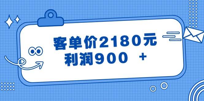 某公众号付费文章《客单价2180元,利润900 +》网赚项目-副业赚钱-互联网创业-资源整合南风学院