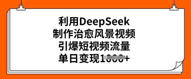 利用DeepSeek制作治愈风景视频,引爆短视频流量,单日变现多张网赚项目-副业赚钱-互联网创业-资源整合南风学院