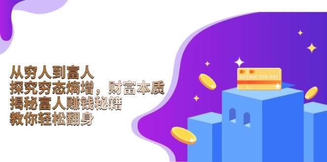 从穷人到富人：探究穷态熵增，财富本质，揭秘富人赚钱秘籍，教你轻松翻身网赚项目-副业赚钱-互联网创业-资源整合南风学院