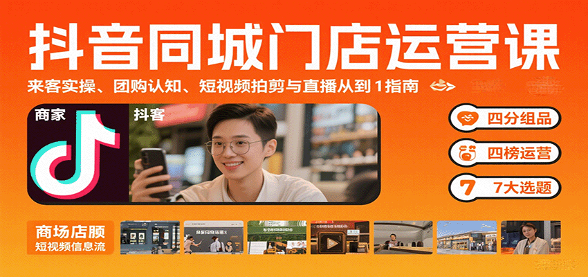 抖音同城门店运营课：来客实操、团购认知、短视频拍剪与直播从0到1指南网赚项目-副业赚钱-互联网创业-资源整合南风学院