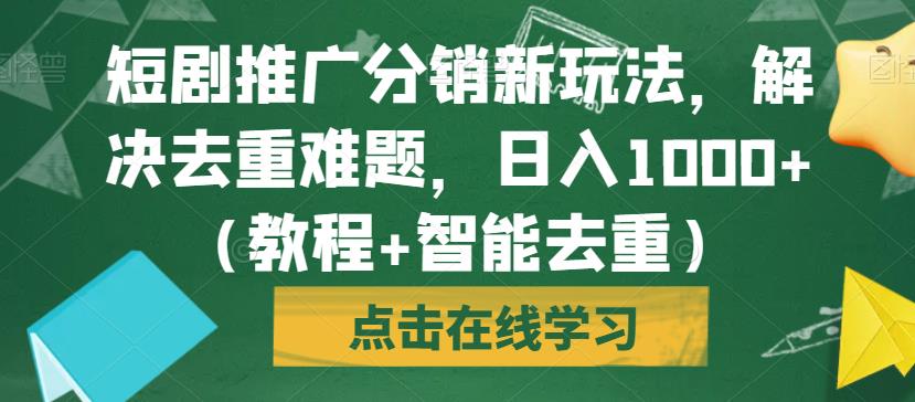 短剧推广分销新玩法，解决去重难题，日入1000+（教程+智能去重）【揭秘】网赚项目-副业赚钱-互联网创业-资源整合南风学院