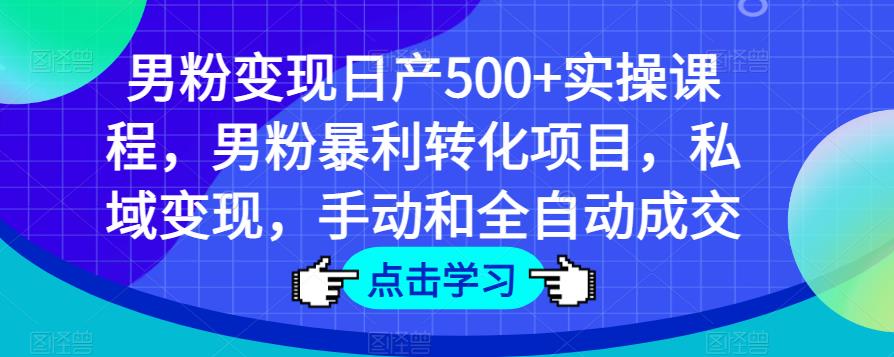 男粉变现日产500+实操课程，男粉暴利转化项目，私域变现，手动和全自动成交网赚项目-副业赚钱-互联网创业-资源整合南风学院