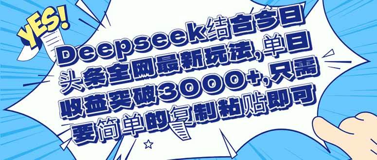 (14495期)Deepseek结合今日头条全网最新玩法,单日收益突破3000+,只需要简单的…网赚项目-副业赚钱-互联网创业-资源整合南风学院