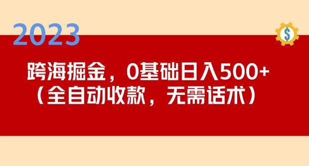2023跨海掘金长期项目，小白也能日入500+全自动收款无需话术网赚项目-副业赚钱-互联网创业-资源整合南风学院