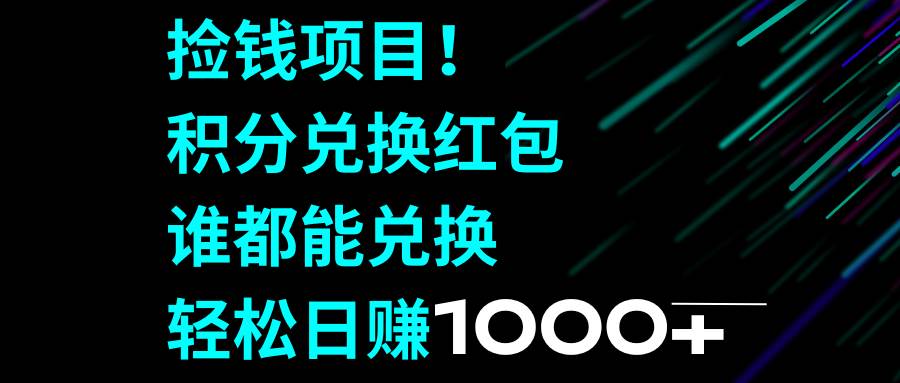 (8378期)捡钱项目!积分兑换红包,谁都能兑换,轻松日赚1000+网赚项目-副业赚钱-互联网创业-资源整合南风学院