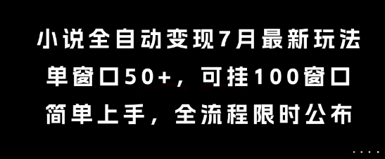 小说全自动变现7月玩法，单窗口50+，可挂100窗口，简单上手，全流程限时公布【揭秘】网赚项目-副业赚钱-互联网创业-资源整合南风学院