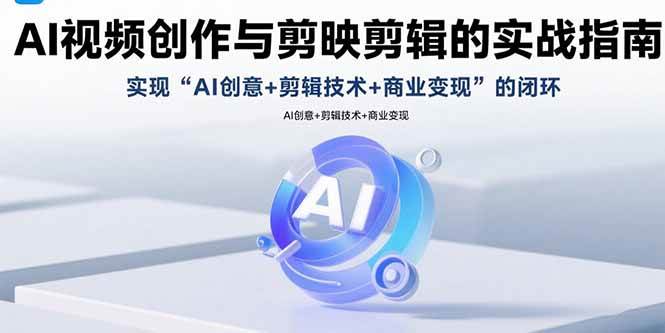 （15738期）AI视频创作与剪映剪辑的实战指南，实现AI创意+剪辑技术+商业变现的闭环网赚项目-副业赚钱-互联网创业-资源整合南风学院