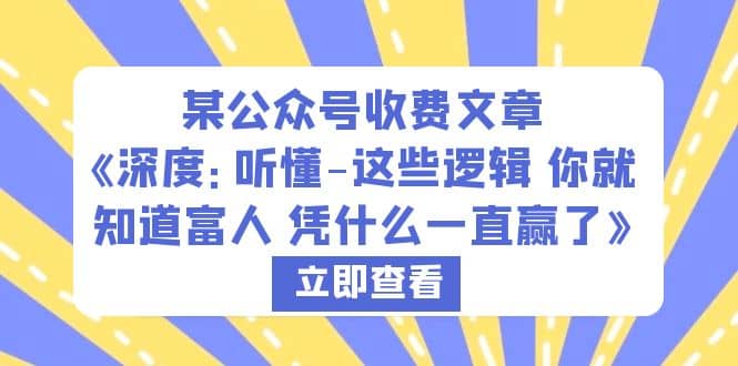 某公众号收费文章《深度：听懂-这些逻辑 你就知道富人 凭什么一直赢了》网赚项目-副业赚钱-互联网创业-资源整合南风学院