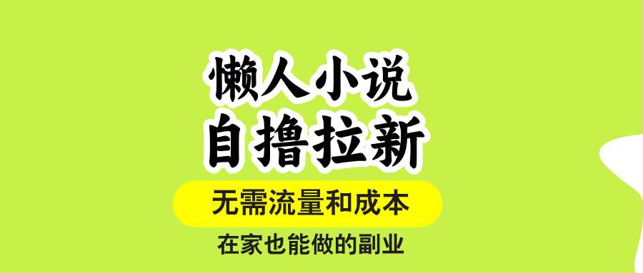 （15757期）懒人小说自撸拉新，无需流量，一个账号一条作品就可以打爆收益，在家也…网赚项目-副业赚钱-互联网创业-资源整合南风学院
