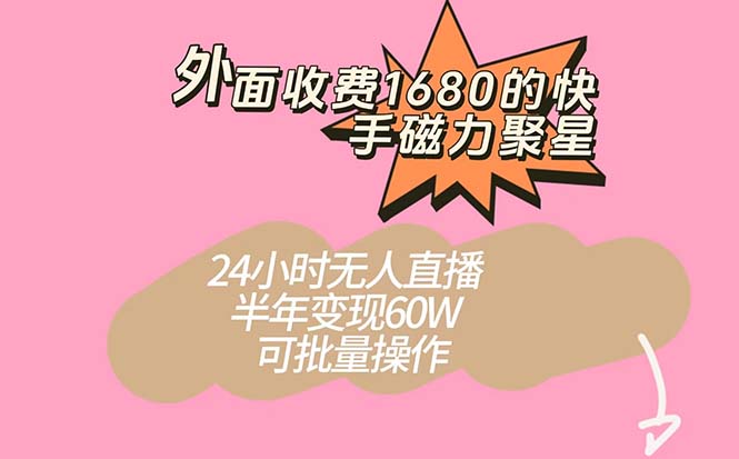 外面收费1680的快手磁力聚星项目，24小时无人直播 半年变现60W，可批量操作网赚项目-副业赚钱-互联网创业-资源整合南风学院