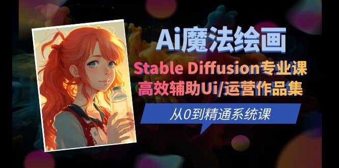 Ai魔法绘画 Stable Diffusion专业课 高效辅助Ui/运营作品集 0到精通系统课网赚项目-副业赚钱-互联网创业-资源整合南风学院