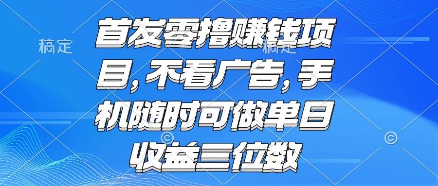 （15388期）零撸赚钱项目 不看广告 手机随时可做 单日收益三位数网赚项目-副业赚钱-互联网创业-资源整合南风学院