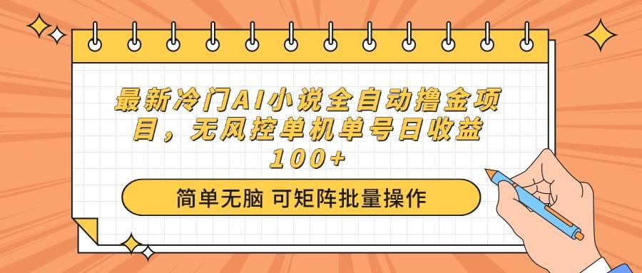 （14292期）最新冷门AI小说全自动撸金项目，无风控单机单号日收益100+网赚项目-副业赚钱-互联网创业-资源整合南风学院