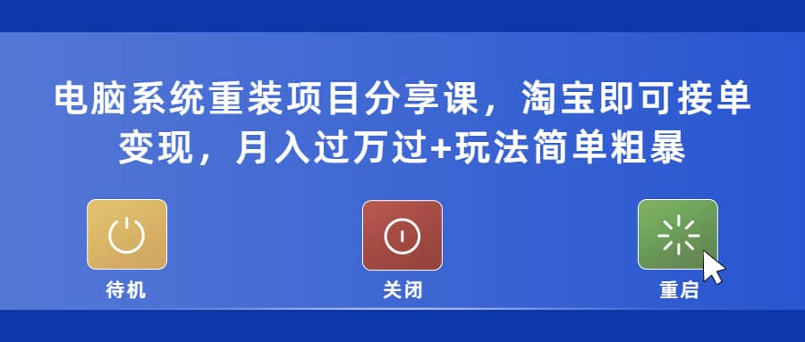 电脑系统重装项目分享课，淘宝即可接单变现网赚项目-副业赚钱-互联网创业-资源整合南风学院